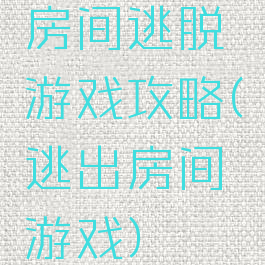 房间逃脱游戏攻略(逃出房间游戏)