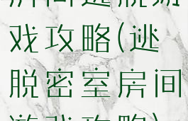 房间逃脱游戏攻略(逃脱密室房间游戏攻略)