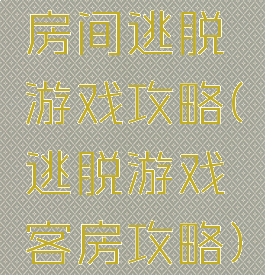 房间逃脱游戏攻略(逃脱游戏客房攻略)