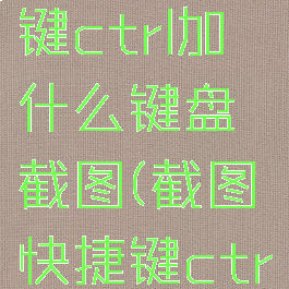 截图快捷键ctrl加什么键盘截图(截图快捷键ctrl+)