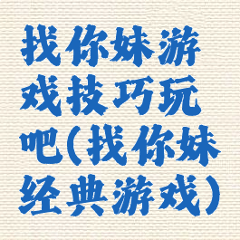 找你妹游戏技巧玩吧(找你妹经典游戏)
