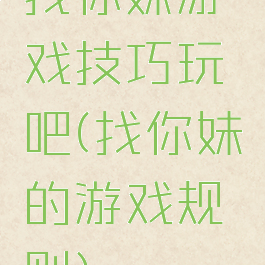 找你妹游戏技巧玩吧(找你妹的游戏规则)