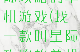 找一款叫星际攻略的单机游戏(找一款叫星际攻略的单机游戏软件)