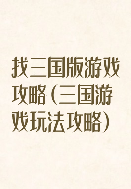 找三国版游戏攻略(三国游戏玩法攻略)