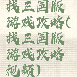 找三国版游戏攻略(找三国版游戏攻略视频)