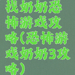 找奶奶恐怖游戏攻略(恐怖游戏奶奶3攻略)
