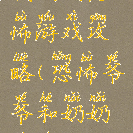 找奶奶恐怖游戏攻略(恐怖爷爷和奶奶游戏攻略)