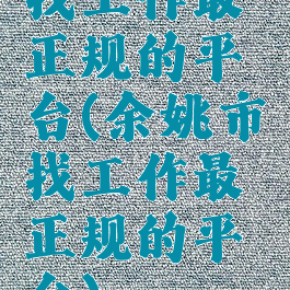 找工作最正规的平台(余姚市找工作最正规的平台)