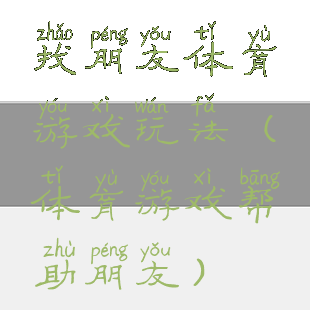 找朋友体育游戏玩法(体育游戏帮助朋友)