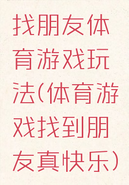 找朋友体育游戏玩法(体育游戏找到朋友真快乐)