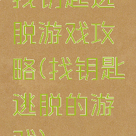 找钥匙逃脱游戏攻略(找钥匙逃脱的游戏)