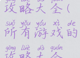 所有游戏的攻略大全(所有游戏的攻略大全视频)
