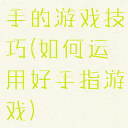 手的游戏技巧(如何运用好手指游戏)