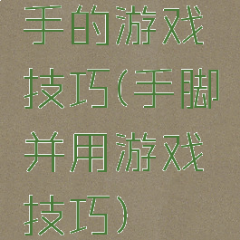 手的游戏技巧(手脚并用游戏技巧)