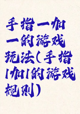 手指一加一的游戏玩法(手指1加1的游戏规则)