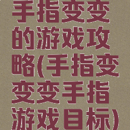 手指变变的游戏攻略(手指变变变手指游戏目标)