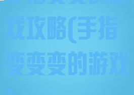 手指变变的游戏攻略(手指变变变的游戏)