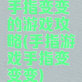 手指变变的游戏攻略(手指游戏手指变变变)