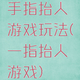 手指抬人游戏玩法(一指抬人游戏)