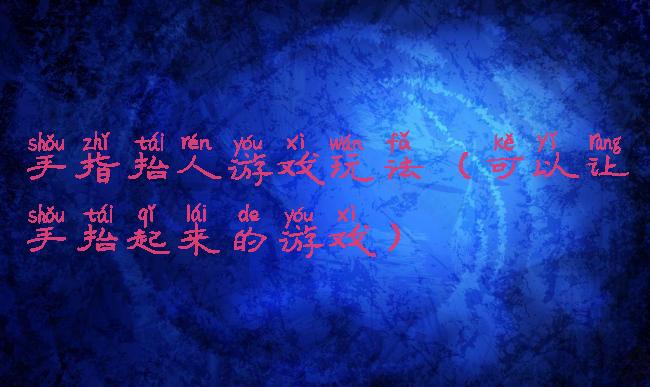 手指抬人游戏玩法(可以让手抬起来的游戏)