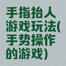 手指抬人游戏玩法(手势操作的游戏)