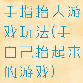 手指抬人游戏玩法(手自己抬起来的游戏)