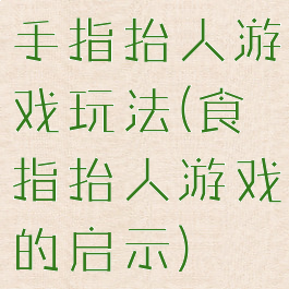 手指抬人游戏玩法(食指抬人游戏的启示)