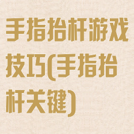 手指抬杆游戏技巧(手指抬杆关键)