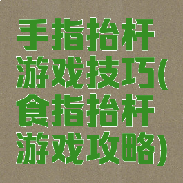 手指抬杆游戏技巧(食指抬杆游戏攻略)