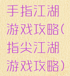 手指江湖游戏攻略(指尖江湖游戏攻略)