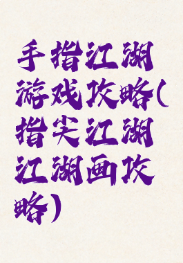 手指江湖游戏攻略(指尖江湖江湖画攻略)