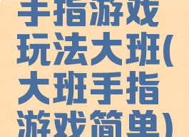 手指游戏玩法大班(大班手指游戏简单)