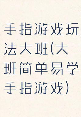 手指游戏玩法大班(大班简单易学手指游戏)