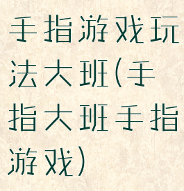 手指游戏玩法大班(手指大班手指游戏)