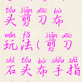 手指游戏石头剪刀布玩法(剪刀石头布手指游戏图片)