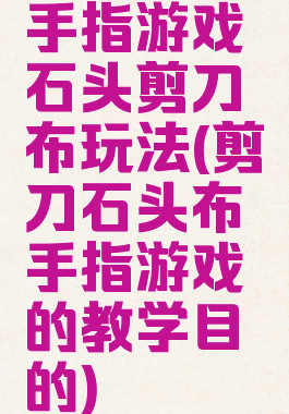 手指游戏石头剪刀布玩法(剪刀石头布手指游戏的教学目的)