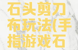 手指游戏石头剪刀布玩法(手指游戏石头剪刀布)