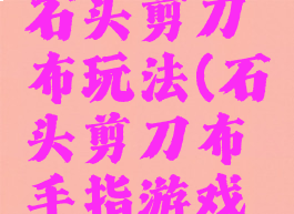 手指游戏石头剪刀布玩法(石头剪刀布手指游戏规则)