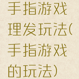 手指游戏理发玩法(手指游戏的玩法)