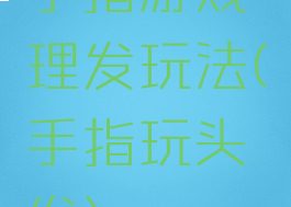 手指游戏理发玩法(手指玩头发)