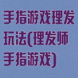 手指游戏理发玩法(理发师手指游戏)