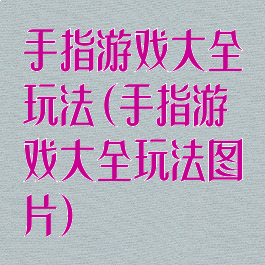 手指游戏大全玩法(手指游戏大全玩法图片)