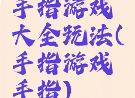 手指游戏大全玩法(手指游戏手指)