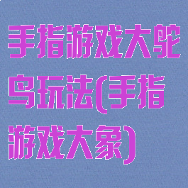 手指游戏大鸵鸟玩法(手指游戏大象)