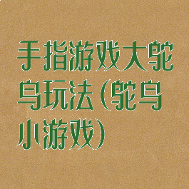 手指游戏大鸵鸟玩法(鸵鸟小游戏)