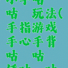 手指游戏小手咕噜咕噜玩法(手指游戏手心手背咕噜咕噜锤咕噜咕噜叉)