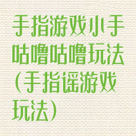 手指游戏小手咕噜咕噜玩法(手指谣游戏玩法)