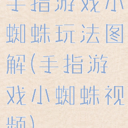 手指游戏小蜘蛛玩法图解(手指游戏小蜘蛛视频)