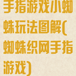 手指游戏小蜘蛛玩法图解(蜘蛛织网手指游戏)