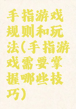 手指游戏规则和玩法(手指游戏需要掌握哪些技巧)